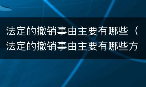 法定的撤销事由主要有哪些（法定的撤销事由主要有哪些方式）