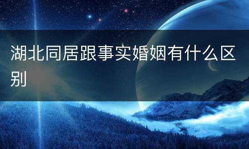 湖北同居跟事实婚姻有什么区别