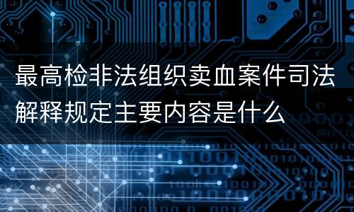 最高检非法组织卖血案件司法解释规定主要内容是什么