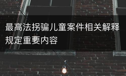 最高法拐骗儿童案件相关解释规定重要内容