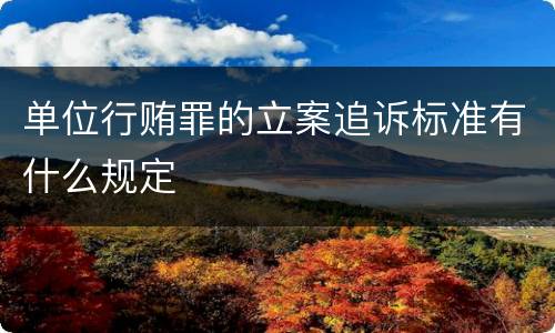 单位行贿罪的立案追诉标准有什么规定