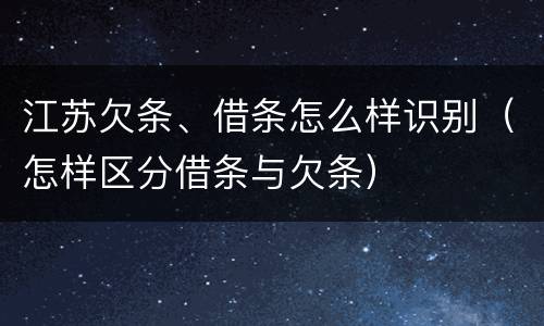 江苏欠条、借条怎么样识别（怎样区分借条与欠条）