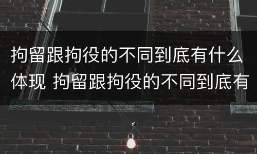 拘留跟拘役的不同到底有什么体现 拘留跟拘役的不同到底有什么体现呢