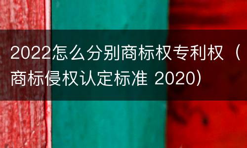 2022怎么分别商标权专利权（商标侵权认定标准 2020）