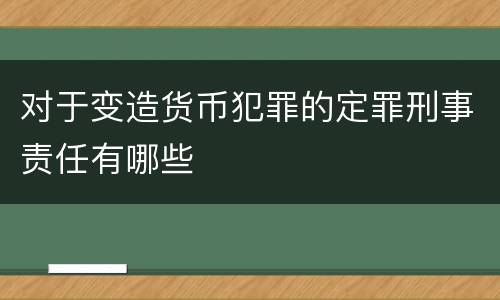 对于变造货币犯罪的定罪刑事责任有哪些