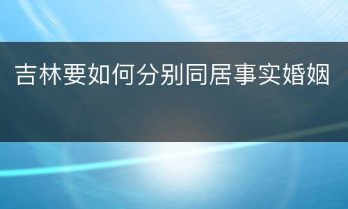 吉林要如何分别同居事实婚姻