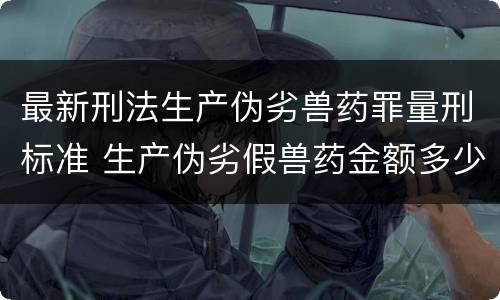 最新刑法生产伪劣兽药罪量刑标准 生产伪劣假兽药金额多少量刑