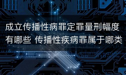 成立传播性病罪定罪量刑幅度有哪些 传播性疾病罪属于哪类罪