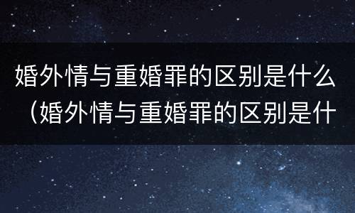 婚外情与重婚罪的区别是什么（婚外情与重婚罪的区别是什么意思）