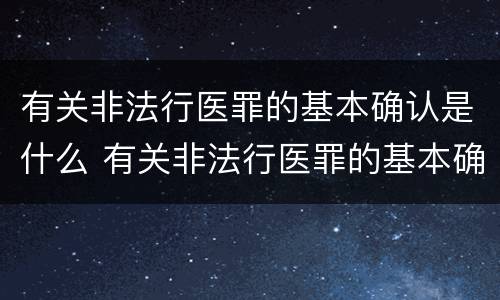 有关非法行医罪的基本确认是什么 有关非法行医罪的基本确认是什么内容
