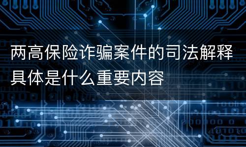 两高保险诈骗案件的司法解释具体是什么重要内容