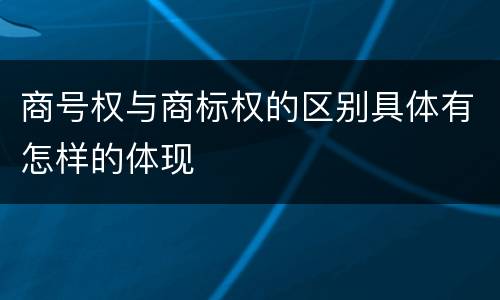 商号权与商标权的区别具体有怎样的体现