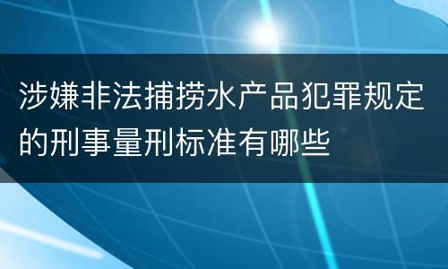 涉嫌非法捕捞水产品犯罪规定的刑事量刑标准有哪些