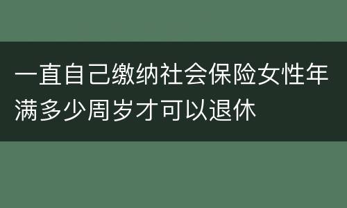 一直自己缴纳社会保险女性年满多少周岁才可以退休