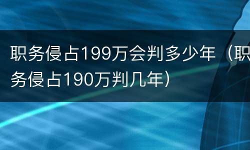 职务侵占199万会判多少年（职务侵占190万判几年）