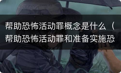 帮助恐怖活动罪概念是什么（帮助恐怖活动罪和准备实施恐怖活动罪区别）
