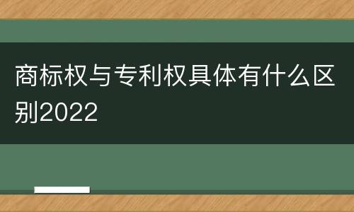 商标权与专利权具体有什么区别2022