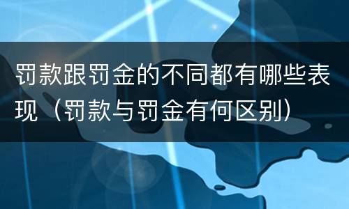 罚款跟罚金的不同都有哪些表现（罚款与罚金有何区别）