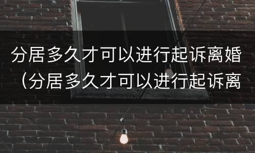分居多久才可以进行起诉离婚（分居多久才可以进行起诉离婚调解）
