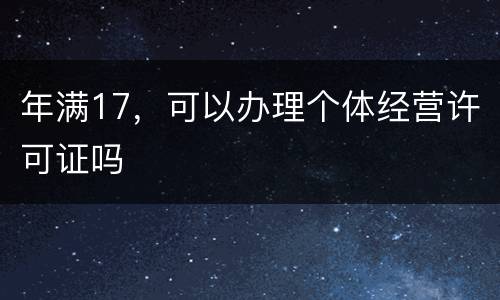 年满17，可以办理个体经营许可证吗