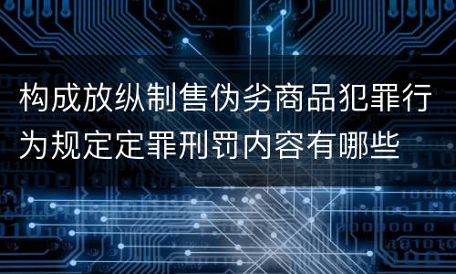 构成放纵制售伪劣商品犯罪行为规定定罪刑罚内容有哪些