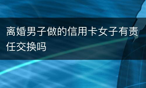 离婚男子做的信用卡女子有责任交换吗