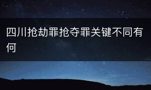 四川抢劫罪抢夺罪关键不同有何