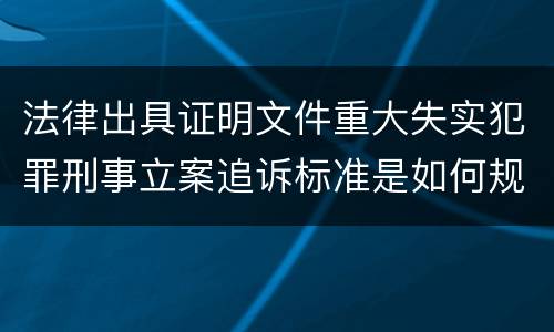 法律出具证明文件重大失实犯罪刑事立案追诉标准是如何规定