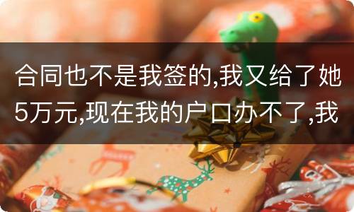 合同也不是我签的,我又给了她5万元,现在我的户口办不了,我不要房子,钱可以退回吗