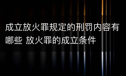 成立放火罪规定的刑罚内容有哪些 放火罪的成立条件
