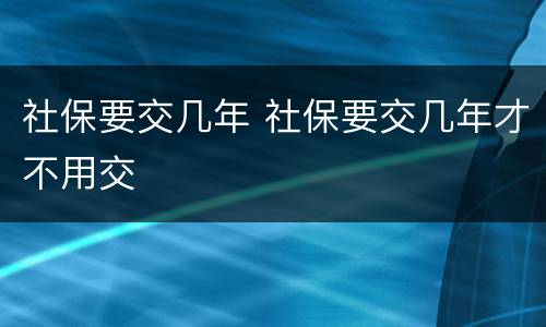 社保要交几年 社保要交几年才不用交