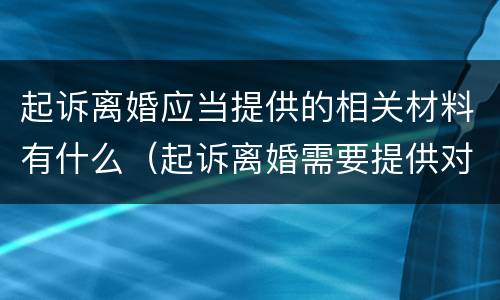 起诉离婚应当提供的相关材料有什么（起诉离婚需要提供对方哪些资料）