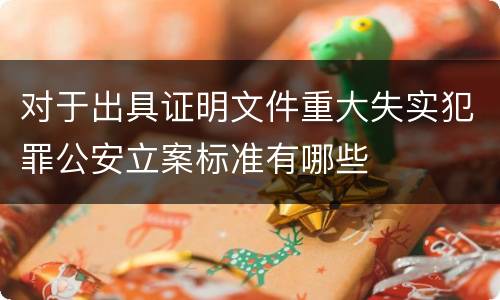 对于出具证明文件重大失实犯罪公安立案标准有哪些