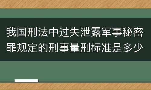 我国刑法中过失泄露军事秘密罪规定的刑事量刑标准是多少