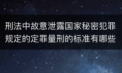 刑法中故意泄露国家秘密犯罪规定的定罪量刑的标准有哪些
