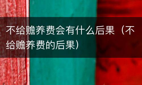 不给赡养费会有什么后果（不给赡养费的后果）