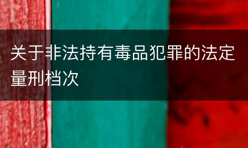 关于非法持有毒品犯罪的法定量刑档次