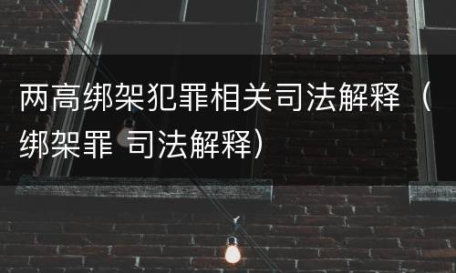 两高绑架犯罪相关司法解释（绑架罪 司法解释）