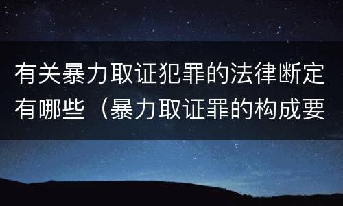 有关暴力取证犯罪的法律断定有哪些（暴力取证罪的构成要件）