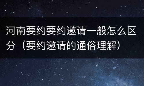 河南要约要约邀请一般怎么区分（要约邀请的通俗理解）