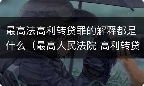 最高法高利转贷罪的解释都是什么（最高人民法院 高利转贷罪）