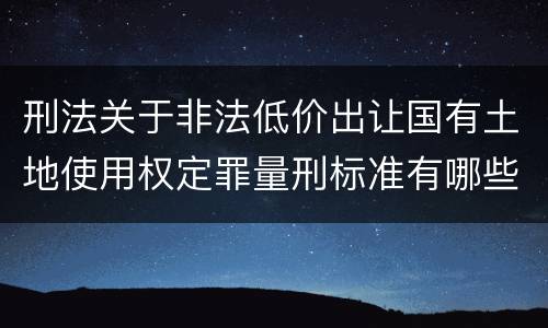 刑法关于非法低价出让国有土地使用权定罪量刑标准有哪些