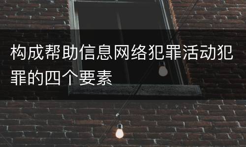 构成帮助信息网络犯罪活动犯罪的四个要素