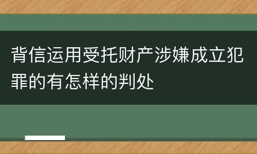 背信运用受托财产涉嫌成立犯罪的有怎样的判处