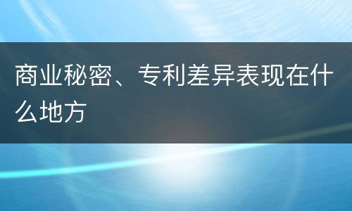 商业秘密、专利差异表现在什么地方