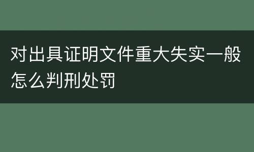 对出具证明文件重大失实一般怎么判刑处罚