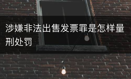 涉嫌非法出售发票罪是怎样量刑处罚
