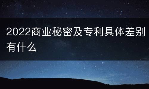 2022商业秘密及专利具体差别有什么