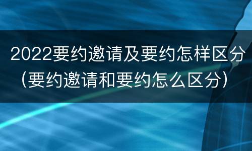 2022要约邀请及要约怎样区分（要约邀请和要约怎么区分）