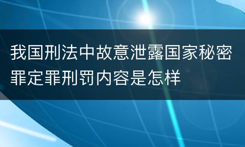 我国刑法中故意泄露国家秘密罪定罪刑罚内容是怎样